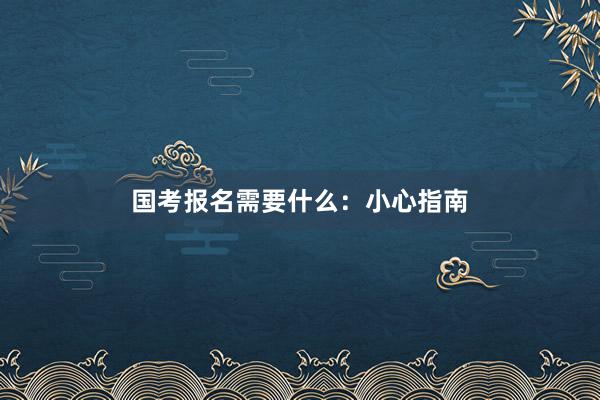 国考报名需要什么：小心指南