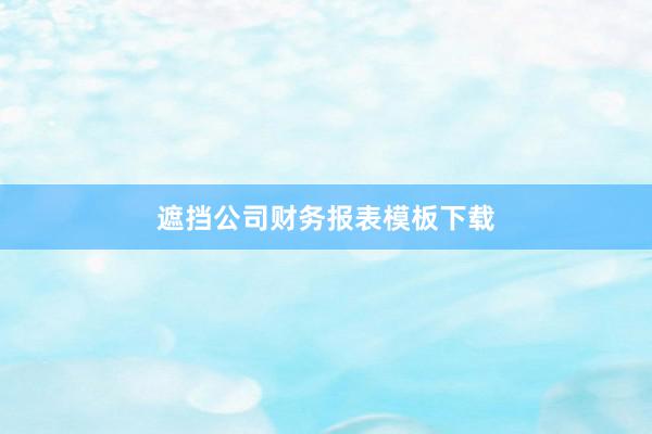 遮挡公司财务报表模板下载