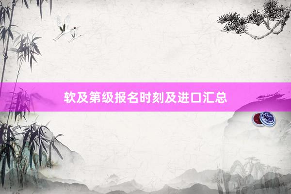 软及第级报名时刻及进口汇总