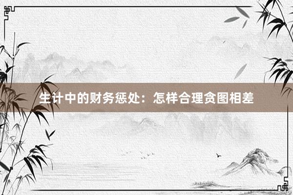 生计中的财务惩处：怎样合理贪图相差