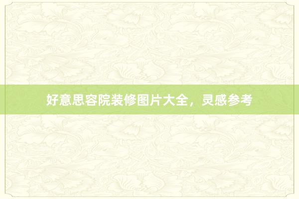 好意思容院装修图片大全，灵感参考