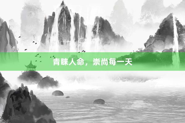 青睐人命，崇尚每一天