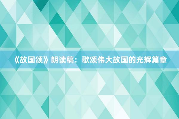 《故国颂》朗读稿：歌颂伟大故国的光辉篇章