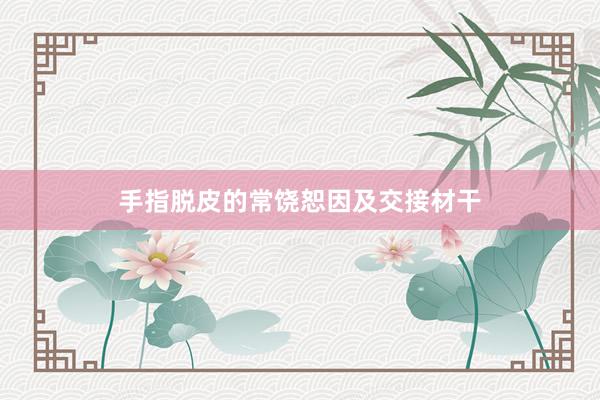 手指脱皮的常饶恕因及交接材干