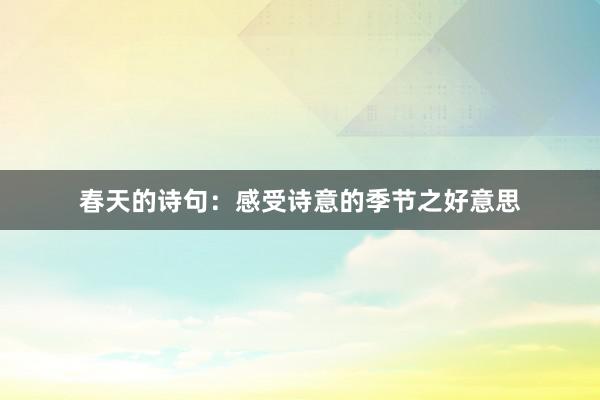 春天的诗句：感受诗意的季节之好意思