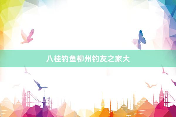 八桂钓鱼柳州钓友之家大