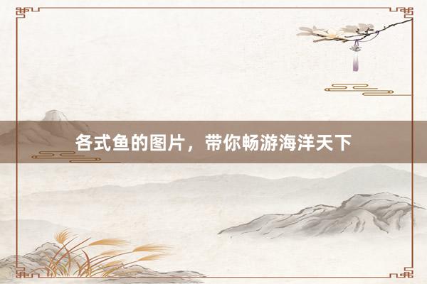 各式鱼的图片，带你畅游海洋天下