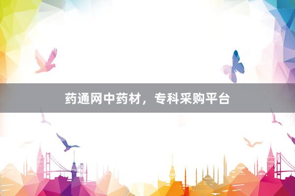 药通网中药材，专科采购平台